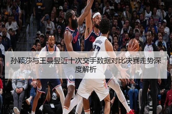 孙颖莎与王曼昱近十次交手数据对比决赛走势深度解析